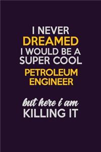 I Never Dreamed I Would Be A Super cool Petroleum Engineer But Here I Am Killing It: Career journal, notebook and writing journal for encouraging men, women and kids. A framework for building your career.