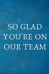 So Glad You're On Our Team