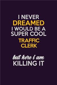 I Never Dreamed I Would Be A Super cool Traffic Clerk But Here I Am Killing It