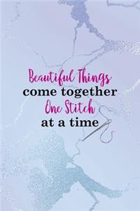 Beautiful Things Come Together One Stitch At A Time