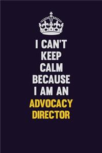I can't Keep Calm Because I Am An Advocacy Director