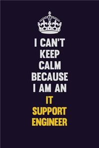 I can't Keep Calm Because I Am An IT Support Engineer