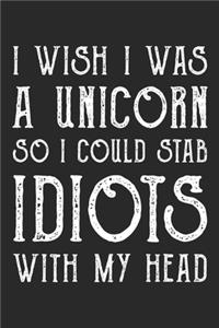 I Wish I Was A Unicorn So I Could Stab Idiots With My Head notebook / 6x9