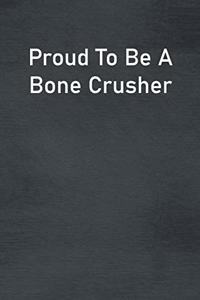Proud To Be A Bone Crusher