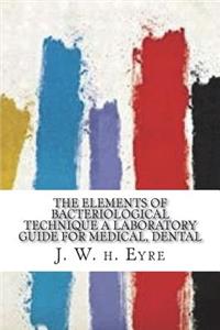 The Elements of Bacteriological Technique A Laboratory Guide for Medical, Dental