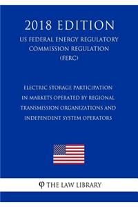 Electric Storage Participation in Markets Operated by Regional Transmission Organizations and Independent System Operators (US Federal Energy Regulatory Commission Regulation) (FERC) (2018 Edition)