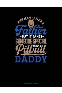 Any Man Can Be a Father But It Takes Someone Special to Be a Pitbull Daddy