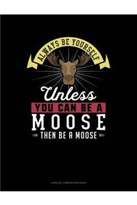 Always Be Yourself Unless You Can Be a Moose Then Be a Moose