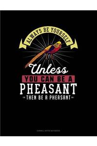 Always Be Yourself Unless You Can Be a Pheasant Then Be a Pheasant