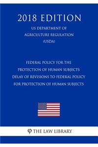 Federal Policy for the Protection of Human Subjects - Delay of Revisions to Federal Policy for Protection of Human Subjects (Us Department of Agriculture Regulation) (Usda) (2018 Edition)