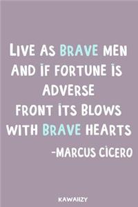 Live as Brave Men and If Fortune Is Adverse Front Its Blows with Brave Hearts - Marcus Cicero