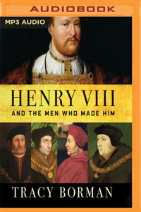 Henry VIII and the Men Who Made Him