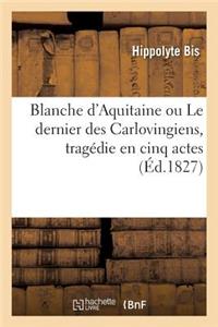 Blanche d'Aquitaine Ou Le Dernier Des Carlovingiens, Tragédie En Cinq Actes