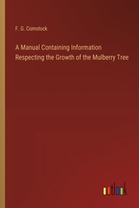 A Manual Containing Information Respecting the Growth of the Mulberry Tree