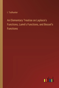 Elementary Treatise on Laplace's Functions, Lamé's Functions, and Bessel's Functions