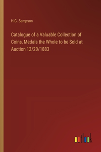 Catalogue of a Valuable Collection of Coins, Medals the Whole to be Sold at Auction 12/20/1883