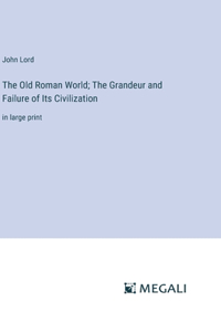 Old Roman World; The Grandeur and Failure of Its Civilization