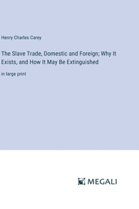 Slave Trade, Domestic and Foreign; Why It Exists, and How It May Be Extinguished