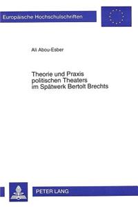 Theorie Und Praxis Politischen Theaters Im Spaetwerk Bertolt Brechts