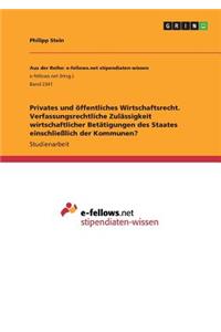 Privates und öffentliches Wirtschaftsrecht. Verfassungsrechtliche Zulässigkeit wirtschaftlicher Betätigungen des Staates einschließlich der Kommunen?