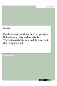 Psychodrama bei Menschen mit geistiger Behinderung. Psychodramatische Therapiemöglichkeiten und ihr Nutzen in der Heilpädagogik