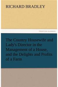 Country Housewife and Lady's Director in the Management of a House, and the Delights and Profits of a Farm