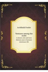 Ventures among the Arabs in desert, tent and town thirteen years of pioneer missionary life