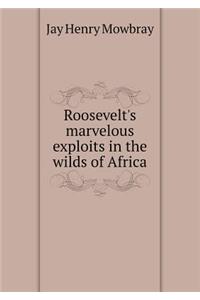 Roosevelt's Marvelous Exploits in the Wilds of Africa