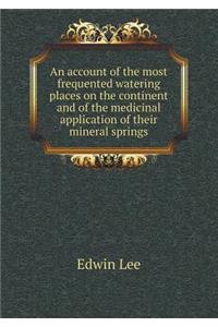 An Account of the Most Frequented Watering Places on the Continent and of the Medicinal Application of Their Mineral Springs