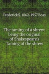 taming of a shrew: being the original of Shakespeare's Taming of the shrew