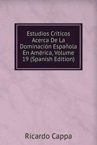 Estudios Criticos Acerca De La Dominacion Espanola En America, Volume 19 (Spanish Edition)