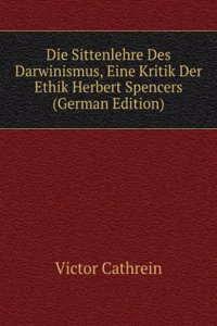 Die Sittenlehre Des Darwinismus, Eine Kritik Der Ethik Herbert Spencers (German Edition)