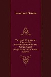 Thrakisch-Pelasgische Stamme Der Balkanhalbinsel Und Ihre Wanderungen in Mythischer Zeit (German Edition)