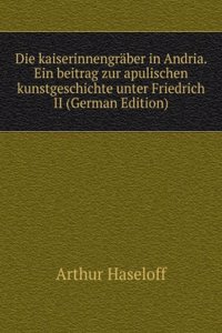 Die kaiserinnengraber in Andria. Ein beitrag zur apulischen kunstgeschichte unter Friedrich II (German Edition)