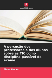 A perceção dos professores e dos alunos sobre as TIC como disciplina passível de exame