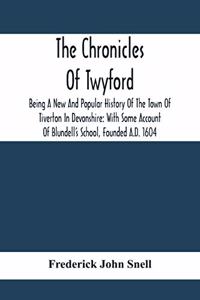 Chronicles Of Twyford; Being A New And Popular History Of The Town Of Tiverton In Devonshire