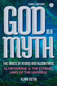 God is a Myth | The Dance of Atoms and Algorithms | AI, Metaverse & The Eternal Laws of The Universe | Ajay Setia