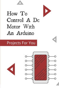 How To Control A Dc Motor With An Arduino