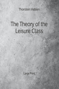 The Theory of the Leisure Class - Large Print