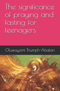 The significance of praying and fasting for teenagers