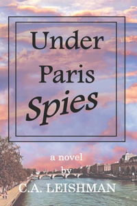 Under Paris Spies: A totally gripping sexy spy thriller with shocking twists