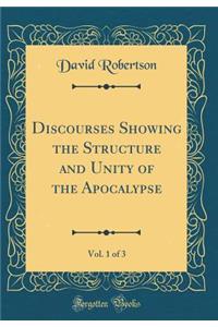 Discourses Showing the Structure and Unity of the Apocalypse, Vol. 1 of 3 (Classic Reprint)