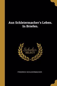 Aus Schleiermacher's Leben. In Briefen.