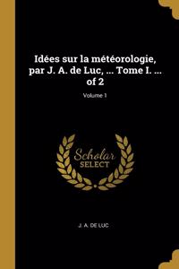 Idées sur la météorologie, par J. A. de Luc, ... Tome I. ... of 2; Volume 1