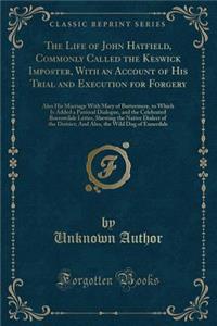The Life of John Hatfield, Commonly Called the Keswick Imposter, with an Account of His Trial and Execution for Forgery