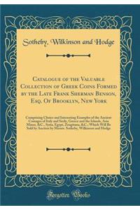 Catalogue of the Valuable Collection of Greek Coins Formed by the Late Frank Sherman Benson, Esq. of Brooklyn, New York: Comprising Choice and Interesting Examples of the Ancient Coinages of Italy and Sicily, Greece and the Islands, Asia Minor, &c.