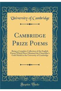 Cambridge Prize Poems: Being a Complete Collection of the English Poems Which Have Obtained the Chancellor's Gold Medal in the University of Cambridge (Classic Reprint)
