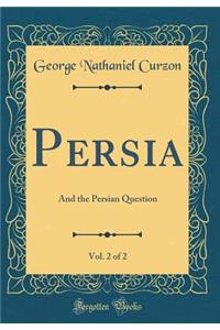 Persia, Vol. 2 of 2: And the Persian Question (Classic Reprint)