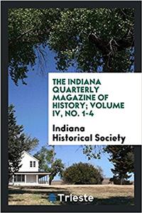The Indiana Quarterly Magazine of History; Volume IV, No. 1-4