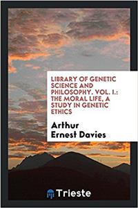 Library of Genetic Science and philosophy. Vol. I.: The moral life, a study in genetic ethics